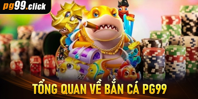 Tổng quan về bắn cá PG99