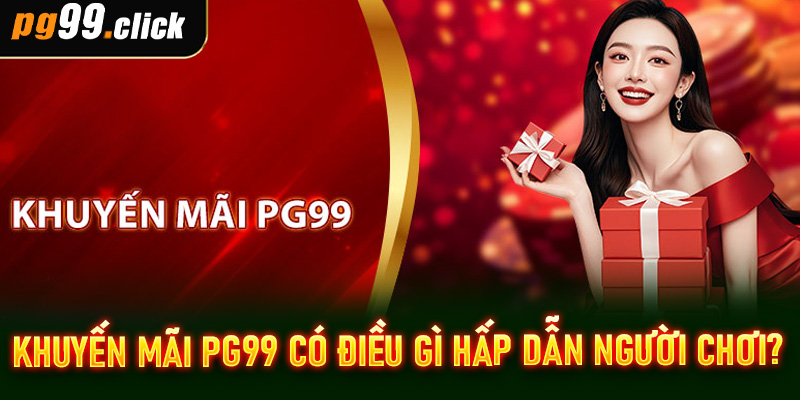 Khuyến mãi PG99 có điều gì hấp dẫn người chơi?