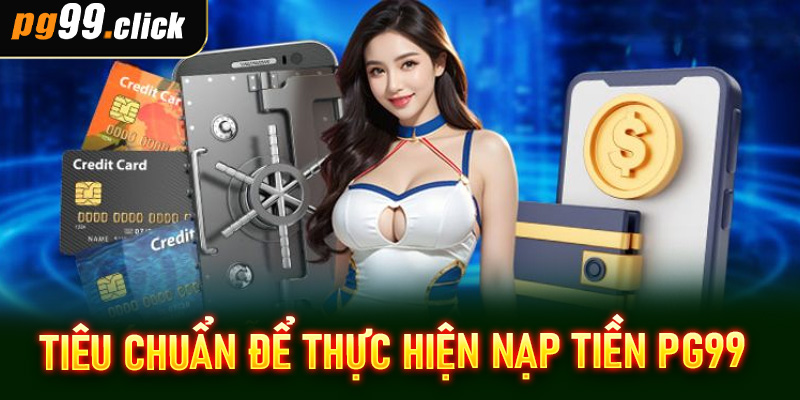 Tiêu chuẩn để thực hiện nạp tiền PG99