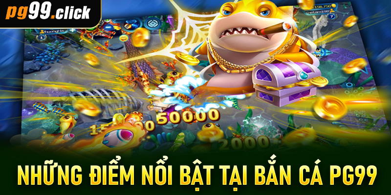Những điểm nổi bật tại bắn cá PG99