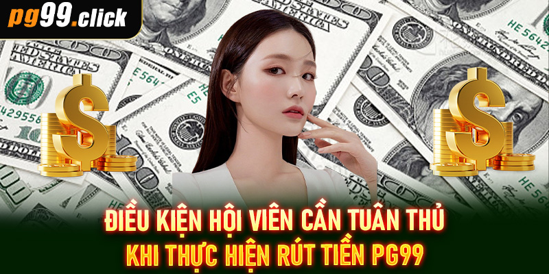 Điều kiện hội viên cần tuân thủ khi thực hiện rút tiền PG99