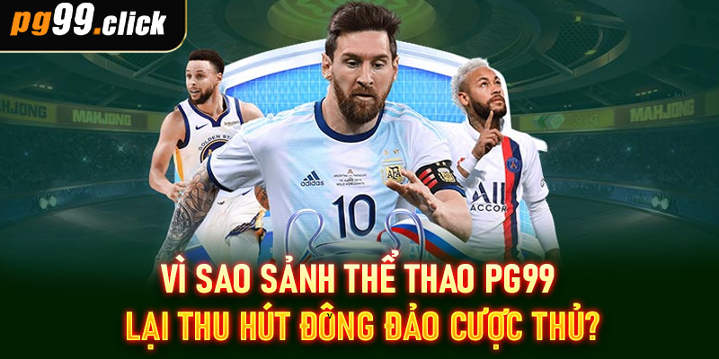 Vì sao sảnh thể thao PG99 lại thu hút đông đảo cược thủ?