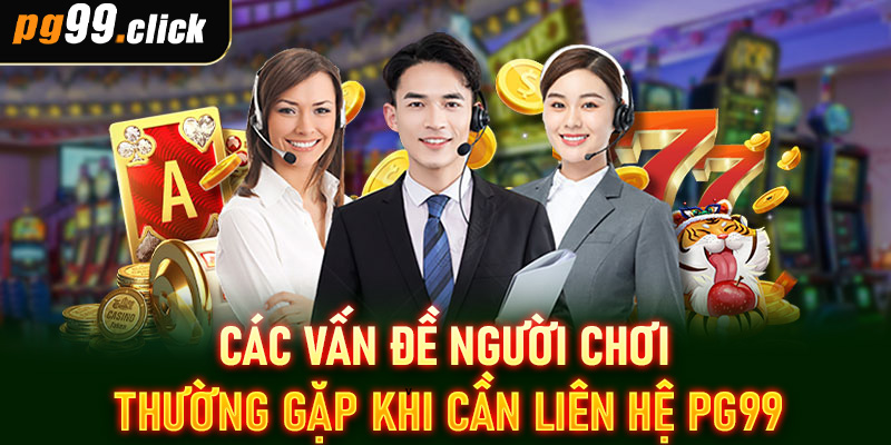 Các vấn đề người chơi thường gặp khi cần liên hệ PG99