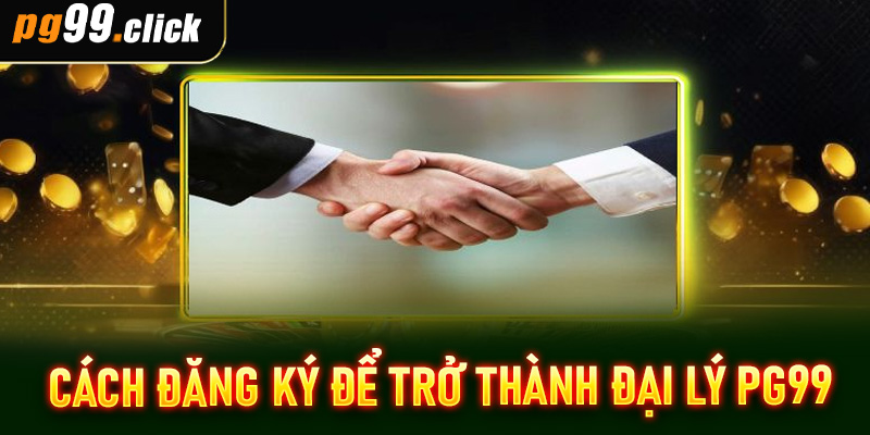Cách đăng ký để trở thành đại lý PG99