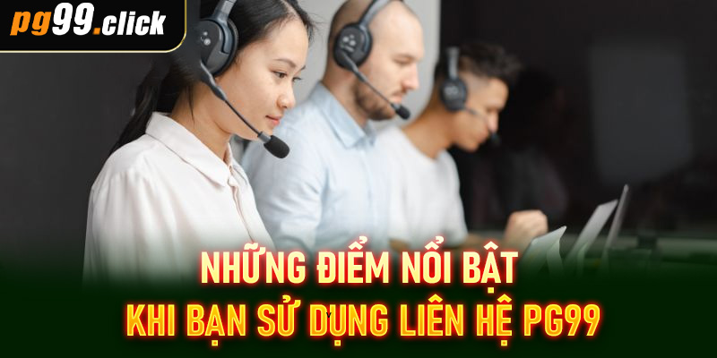 Những điểm nổi bật khi bạn sử dụng liên hệ PG99