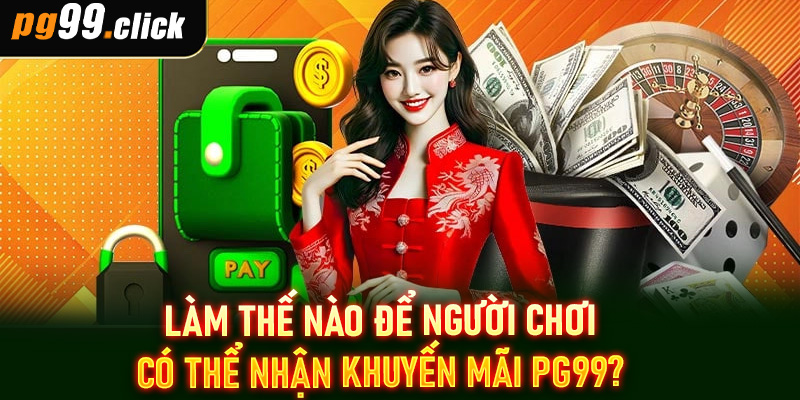Làm thế nào để người chơi có thể nhận khuyến mãi PG99?