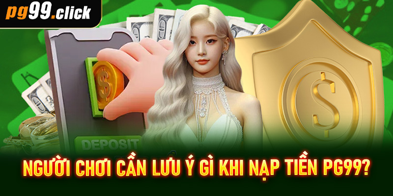 Người chơi cần lưu ý gì khi nạp tiền PG99?