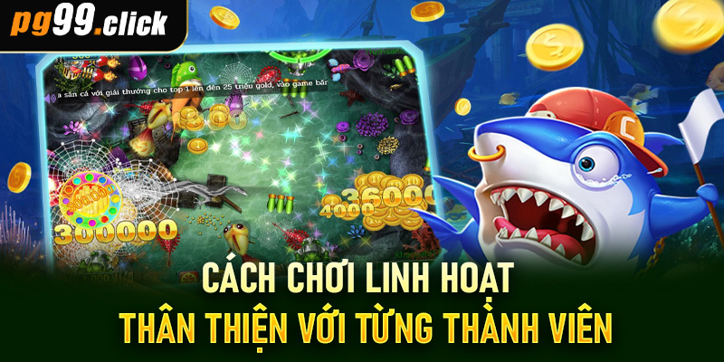 Cách chơi linh hoạt – Thân thiện với từng thành viên