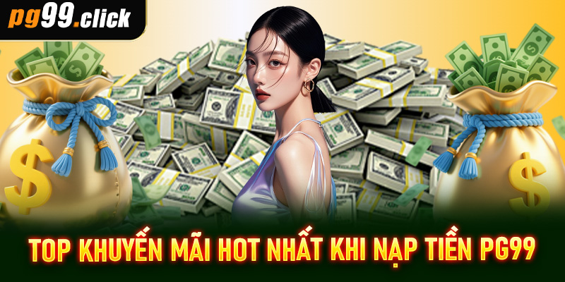 Top khuyến mãi hot nhất khi nạp tiền PG99