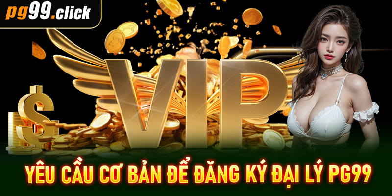 Yêu cầu cơ bản để đăng ký đại lý PG99