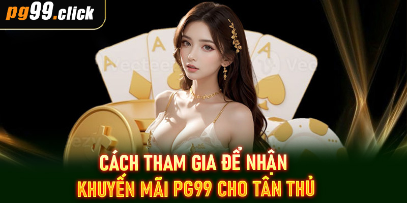 Cách tham gia để nhận khuyến mãi PG99 cho tân thủ