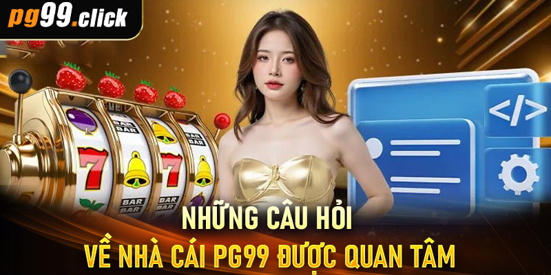 Những Câu Hỏi Về Nhà Cái PG99 Được Quan Tâm