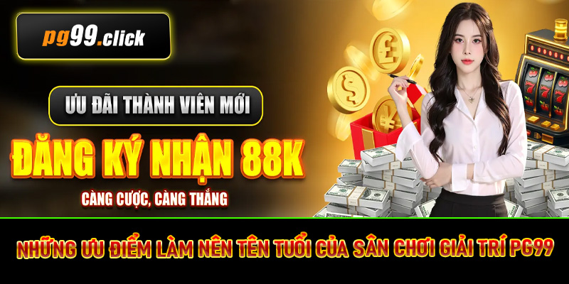 Những ưu điểm làm nên tên tuổi của sân chơi giải trí PG99