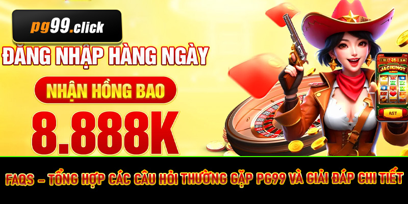 FAQs – Tổng hợp các câu hỏi thường gặp PG99 và giải đáp chi tiết